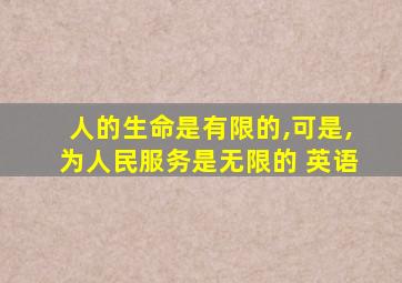 人的生命是有限的,可是,为人民服务是无限的 英语